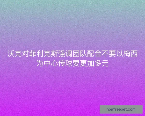 沃克对菲利克斯强调团队配合不要以梅西为中心传球要更加多元