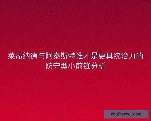 莱昂纳德与阿泰斯特谁才是更具统治力的防守型小前锋分析