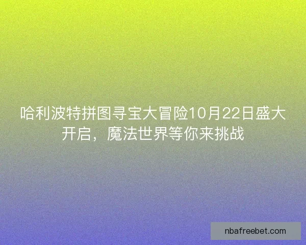哈利波特拼图寻宝大冒险10月22日盛大开启，魔法世界等你来挑战