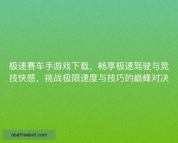 极速赛车手游戏下载，畅享极速驾驶与竞技快感，挑战极限速度与技巧的巅峰对决