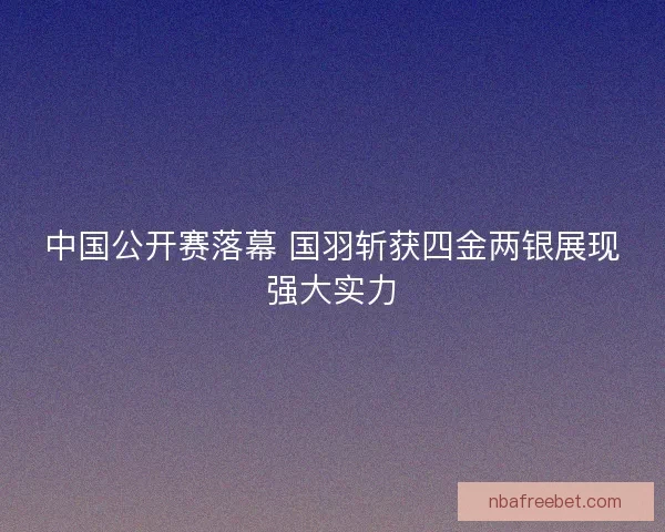 中国公开赛落幕 国羽斩获四金两银展现强大实力