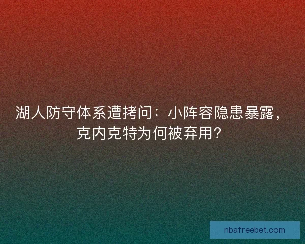 湖人防守体系遭拷问：小阵容隐患暴露，克内克特为何被弃用？