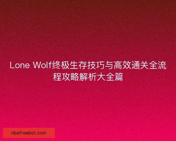 Lone Wolf终极生存技巧与高效通关全流程攻略解析大全篇