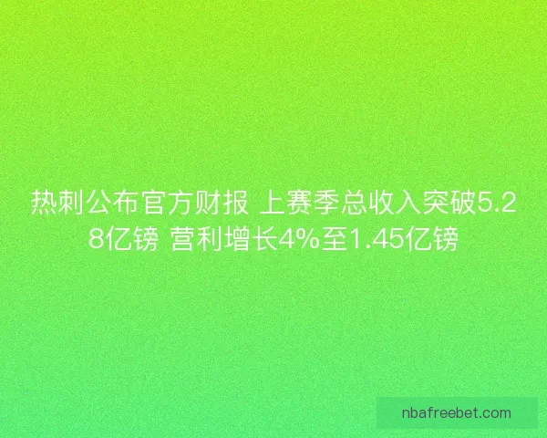 热刺公布官方财报 上赛季总收入突破5.28亿镑 营利增长4%至1.45亿镑