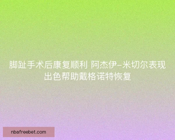 脚趾手术后康复顺利 阿杰伊-米切尔表现出色帮助戴格诺特恢复
