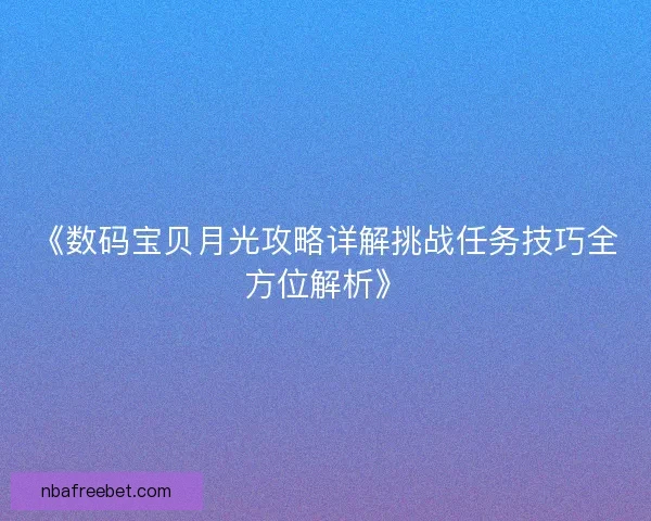 《数码宝贝月光攻略详解挑战任务技巧全方位解析》